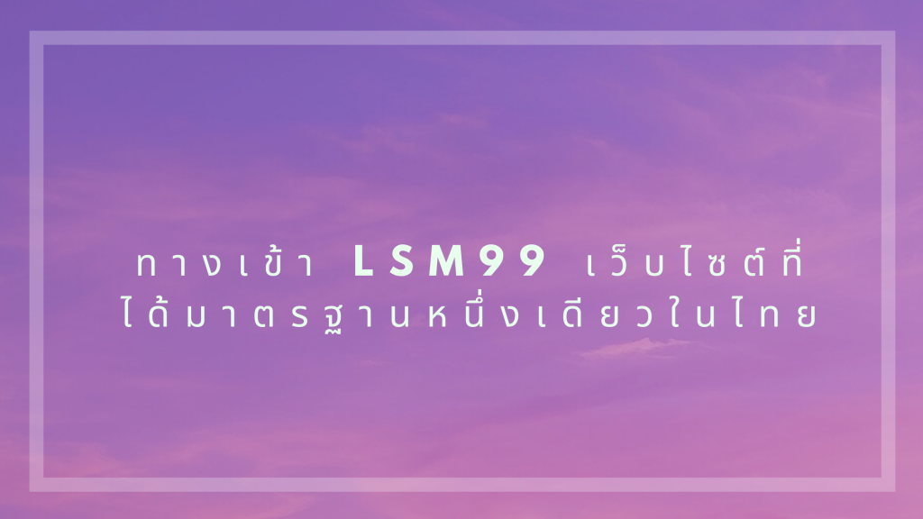 ทางเข้า lsm99 เว็บไซต์ที่ได้มาตรฐานหนึ่งเดียวในไทย